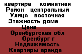 квартира  1 комнатная › Район ­ центральный › Улица ­ восточная › Этажность дома ­ 9 › Цена ­ 1 000 - Оренбургская обл., Оренбург г. Недвижимость » Квартиры аренда   . Оренбургская обл.,Оренбург г.